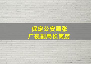 保定公安局张广视副局长简历