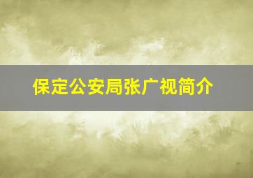 保定公安局张广视简介