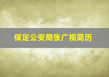 保定公安局张广视简历