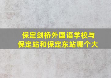 保定剑桥外国语学校与保定站和保定东站哪个大