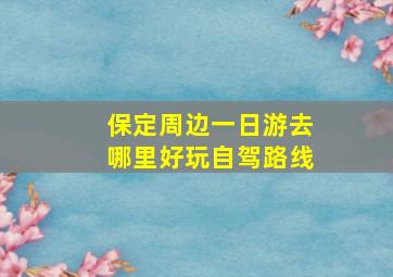 保定周边一日游去哪里好玩自驾路线