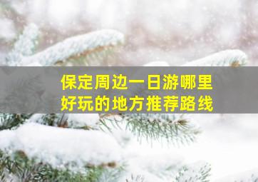 保定周边一日游哪里好玩的地方推荐路线