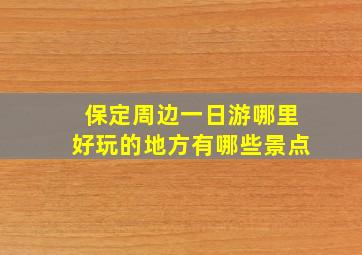 保定周边一日游哪里好玩的地方有哪些景点