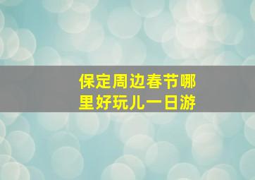 保定周边春节哪里好玩儿一日游