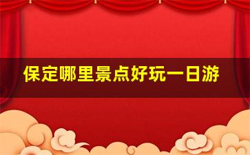 保定哪里景点好玩一日游