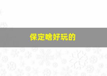 保定啥好玩的