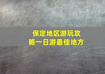 保定地区游玩攻略一日游最佳地方