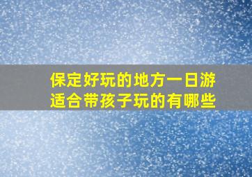 保定好玩的地方一日游适合带孩子玩的有哪些