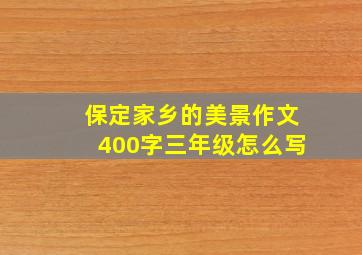 保定家乡的美景作文400字三年级怎么写