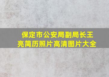 保定市公安局副局长王亮简历照片高清图片大全