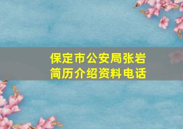 保定市公安局张岩简历介绍资料电话