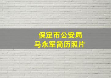 保定市公安局马永军简历照片