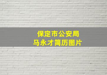 保定市公安局马永才简历图片