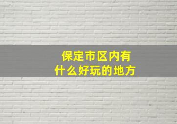 保定市区内有什么好玩的地方