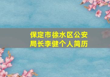 保定市徐水区公安局长李健个人简历