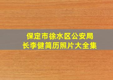 保定市徐水区公安局长李健简历照片大全集