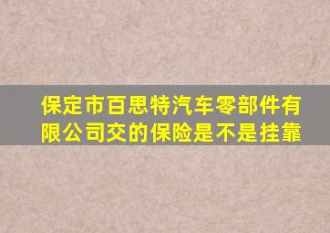 保定市百思特汽车零部件有限公司交的保险是不是挂靠