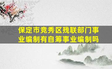 保定市竞秀区残联部门事业编制有自筹事业编制吗