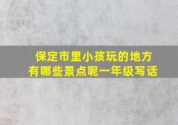 保定市里小孩玩的地方有哪些景点呢一年级写话