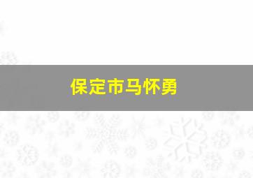 保定市马怀勇