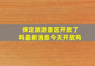 保定旅游景区开放了吗最新消息今天开放吗