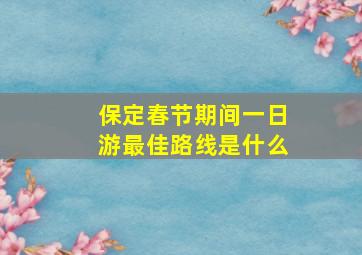 保定春节期间一日游最佳路线是什么