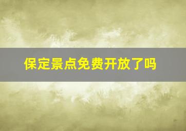 保定景点免费开放了吗