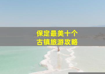 保定最美十个古镇旅游攻略