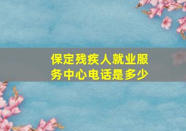 保定残疾人就业服务中心电话是多少