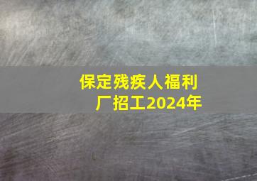 保定残疾人福利厂招工2024年