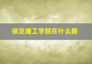 保定理工学院在什么路