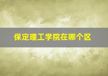 保定理工学院在哪个区