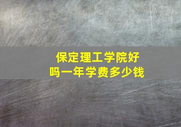 保定理工学院好吗一年学费多少钱