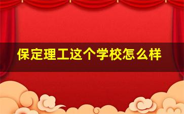 保定理工这个学校怎么样