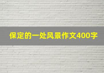 保定的一处风景作文400字