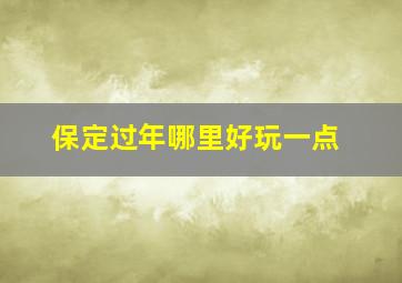 保定过年哪里好玩一点