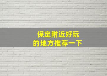 保定附近好玩的地方推荐一下