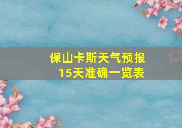 保山卡斯天气预报15天准确一览表