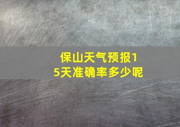 保山天气预报15天准确率多少呢