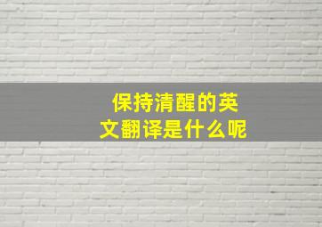 保持清醒的英文翻译是什么呢