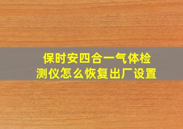 保时安四合一气体检测仪怎么恢复出厂设置