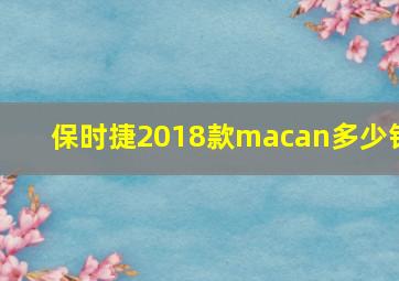 保时捷2018款macan多少钱