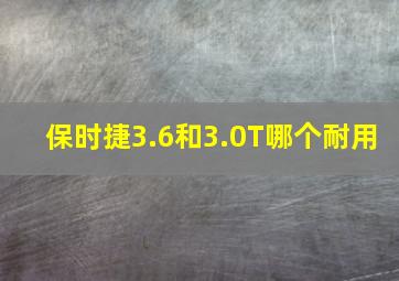 保时捷3.6和3.0T哪个耐用