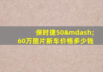 保时捷50—60万图片新车价格多少钱