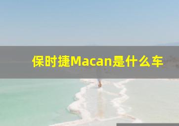 保时捷Macan是什么车