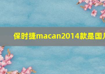 保时捷macan2014款是国几