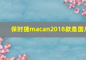 保时捷macan2018款是国几