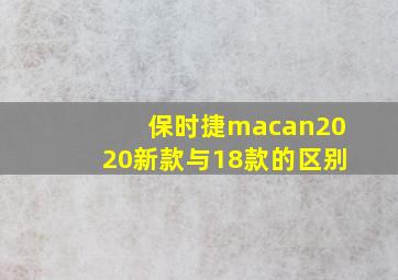 保时捷macan2020新款与18款的区别