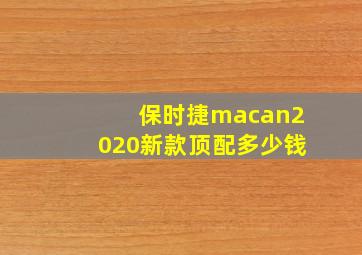 保时捷macan2020新款顶配多少钱