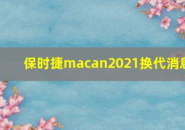 保时捷macan2021换代消息